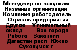 Менеджер по закупкам › Название организации ­ Компания-работодатель › Отрасль предприятия ­ Другое › Минимальный оклад ­ 1 - Все города Работа » Вакансии   . Дагестан респ.,Южно-Сухокумск г.